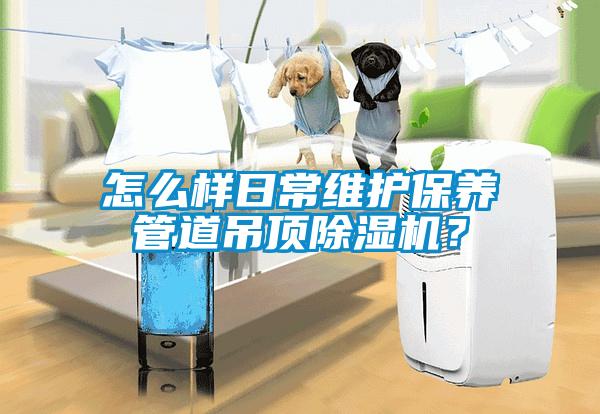 怎么樣日常維護保養管道吊頂除濕機？