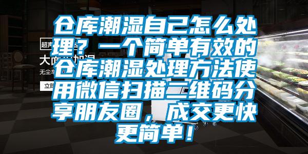 倉庫潮濕自己怎么處理？一個簡單有效的倉庫潮濕處理方法使用微信掃描二維碼分享朋友圈，成交更快更簡單！