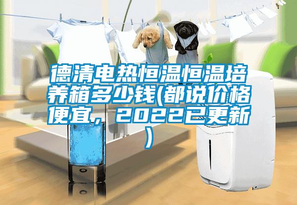 德清電熱恒溫恒溫培養(yǎng)箱多少錢(都說價格便宜，2022已更新)